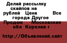 Делай рассылку 500000 скайпов на 1 000 000 рублей › Цена ­ 120 - Все города Другое » Продам   . Московская обл.,Королев г.